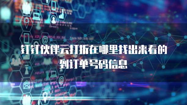 钉钉伙伴云打折在哪里找出来看的到订单号码信息