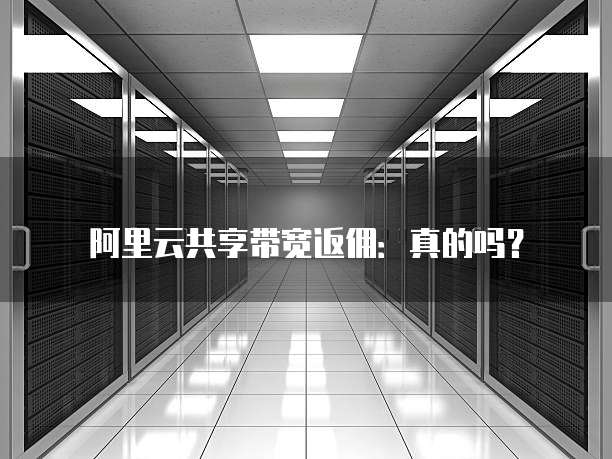 阿里云共享带宽返佣:真的吗?