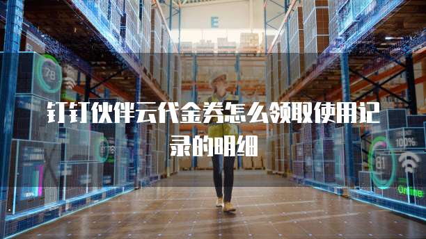 钉钉伙伴云代金券怎么领取使用记录的明细