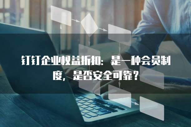 钉钉企业权益折扣:是一种会员制度,是否安全可靠?