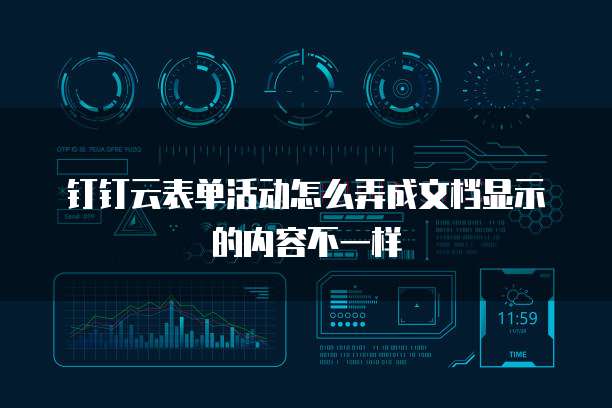 钉钉云表单活动怎么弄成文档显示的内容不一样