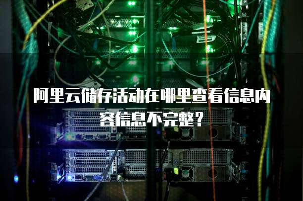 阿里云储存活动在哪里查看信息内容信息不完整?