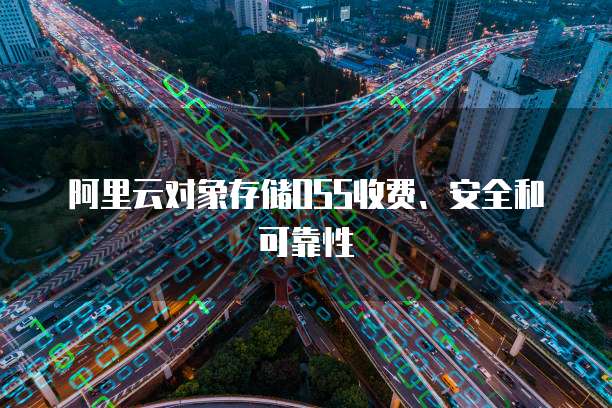 阿里云对象存储OSS收费、安全和可靠性
