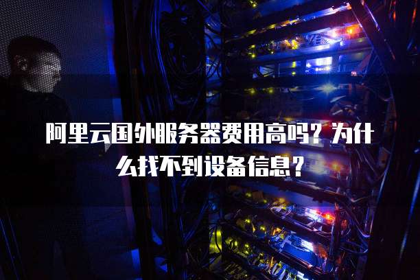阿里云国外服务器费用高吗?为什么找不到设备信息?