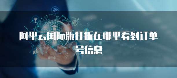 阿里云国际版打折在哪里看到订单号信息
