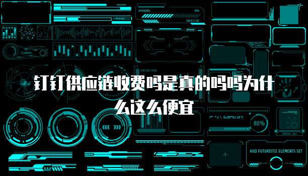钉钉供应链收费吗是真的吗吗为什么这么便宜