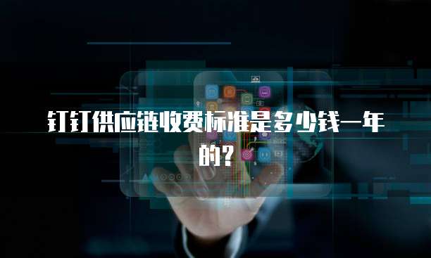 钉钉供应链收费标准是多少钱一年的？