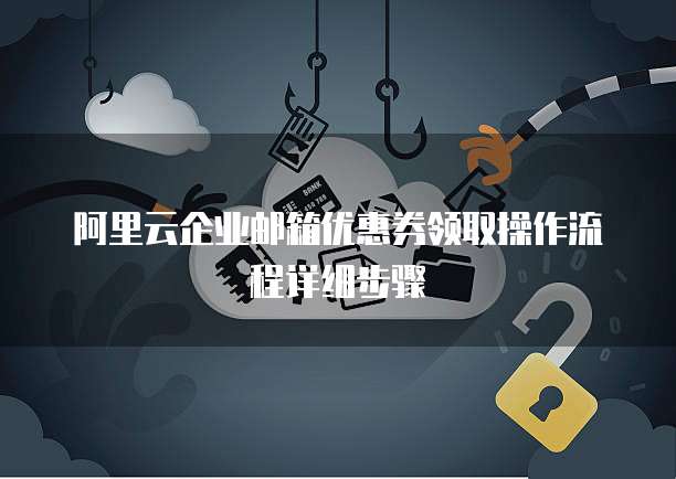 阿里云企业邮箱优惠券领取操作流程详细步骤