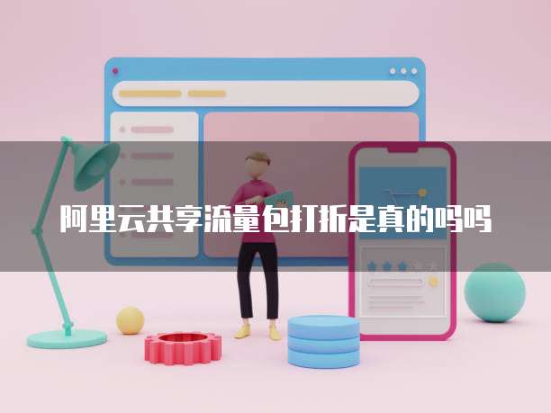 阿里云共享流量包打折是真的吗吗