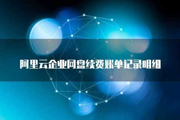 阿里云企业网盘续费账单记录明细