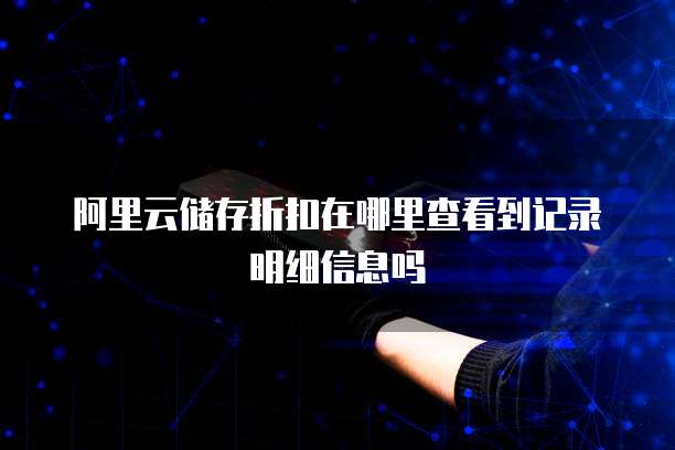 阿里云储存折扣在哪里查看到记录明细信息吗