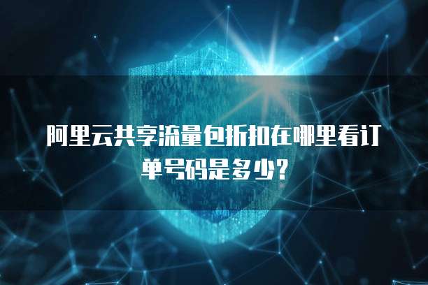 阿里云共享流量包折扣在哪里看订单号码是多少?