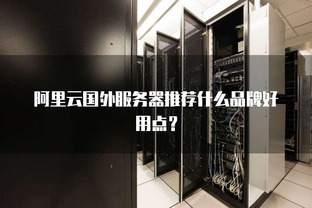 阿里云国外服务器推荐什么品牌好用点?
