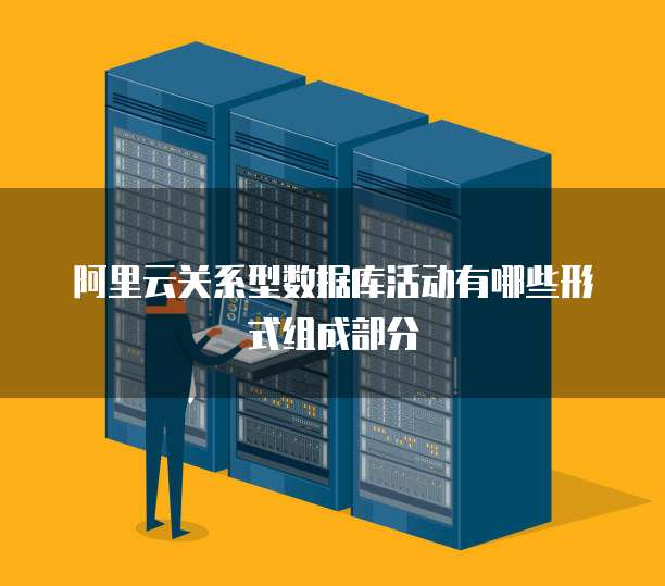 阿里云关系型数据库活动有哪些形式组成部分
