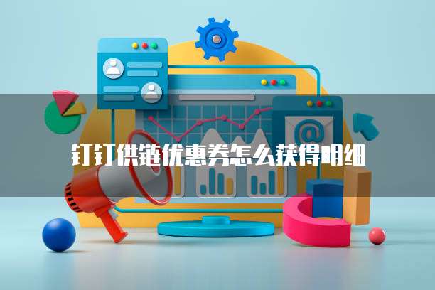 钉钉供链优惠券怎么获得明细