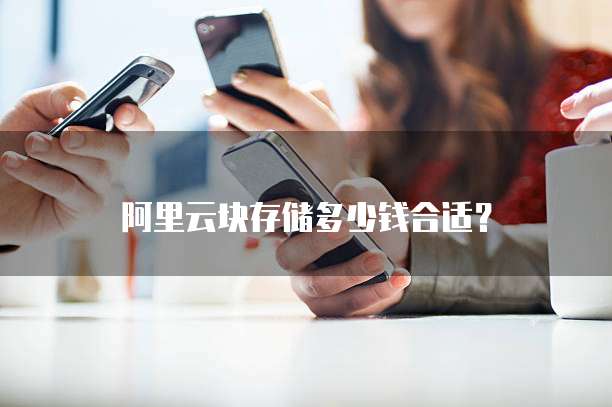 阿里云块存储多少钱合适？