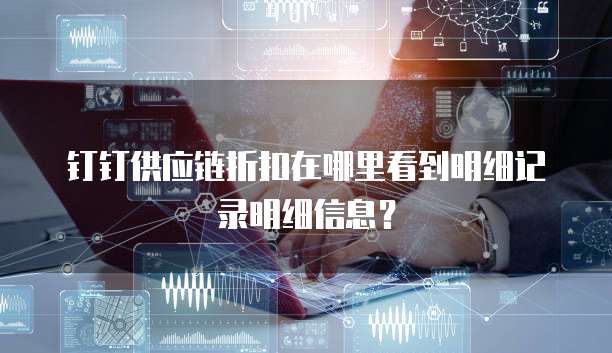 钉钉供应链折扣在哪里看到明细记录明细信息?
