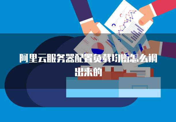 阿里云服务器配置负载均衡怎么调出来的