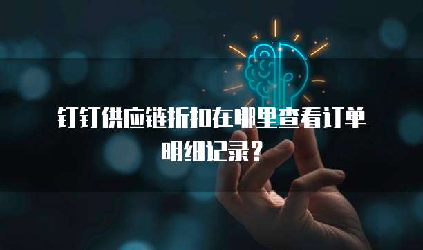 钉钉供应链折扣在哪里查看订单明细记录?