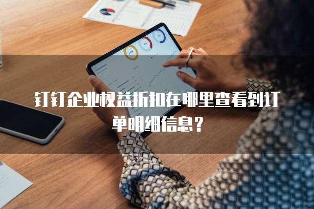钉钉企业权益折扣在哪里查看到订单明细信息?