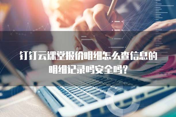 钉钉云课堂报价明细怎么查信息的明细记录吗安全吗?