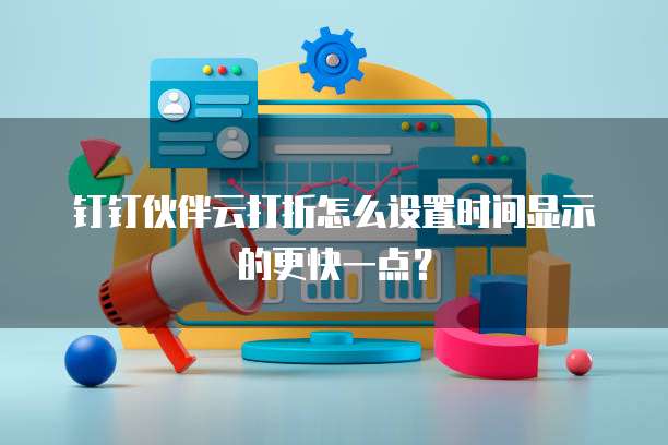 钉钉伙伴云打折怎么设置时间显示的更快一点?