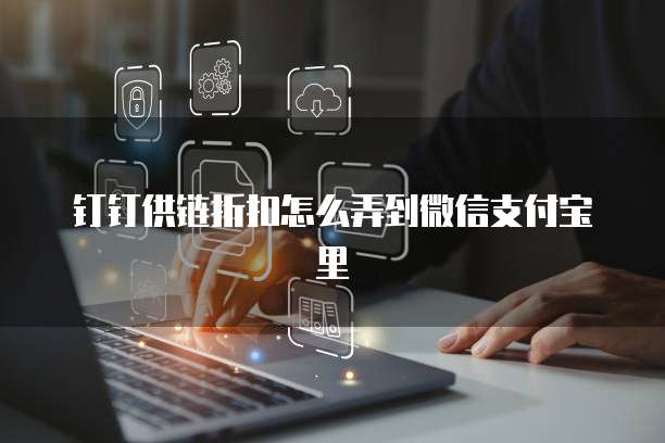 钉钉供链折扣怎么弄到微信支付宝里