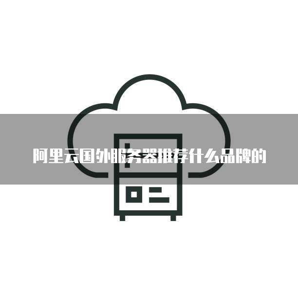 阿里云国外服务器推荐什么品牌的