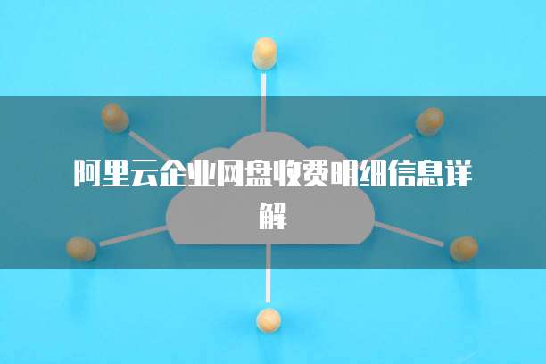 阿里云企业网盘收费明细信息详解