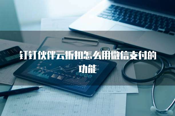钉钉伙伴云折扣怎么用微信支付的功能