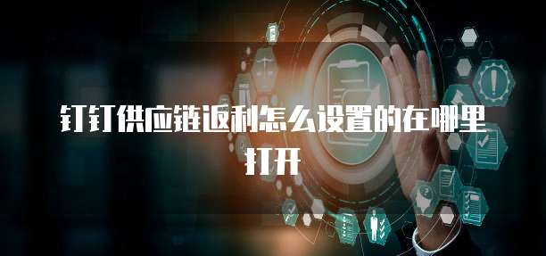 钉钉供应链返利怎么设置的在哪里打开