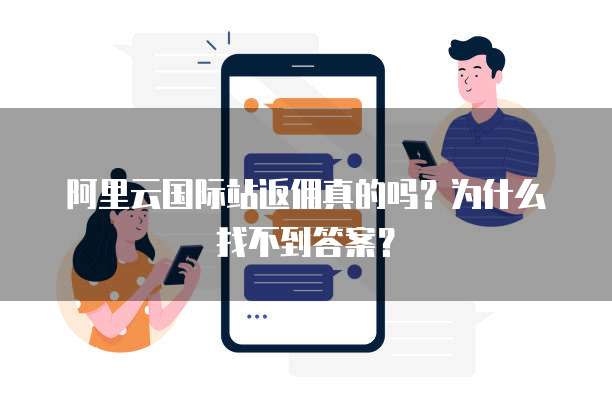 阿里云国际站返佣真的吗?为什么找不到答案?