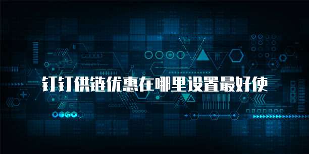 钉钉供链优惠在哪里设置最好使