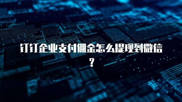 钉钉企业支付佣金怎么提现到微信？