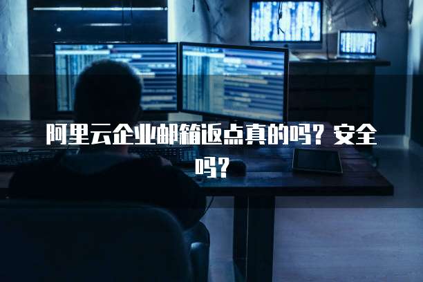 阿里云企业邮箱返点真的吗?安全吗?