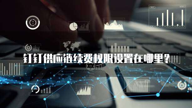 钉钉供应链续费权限设置在哪里?
