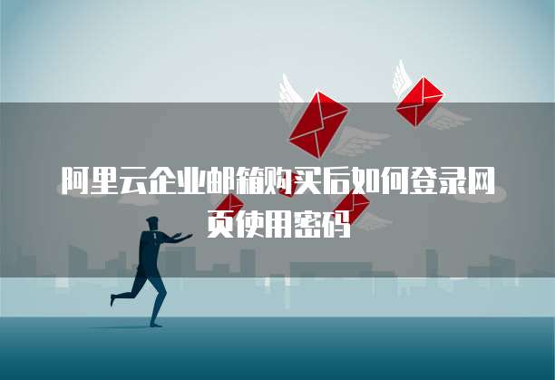 阿里云企业邮箱购买后如何登录网页使用密码
