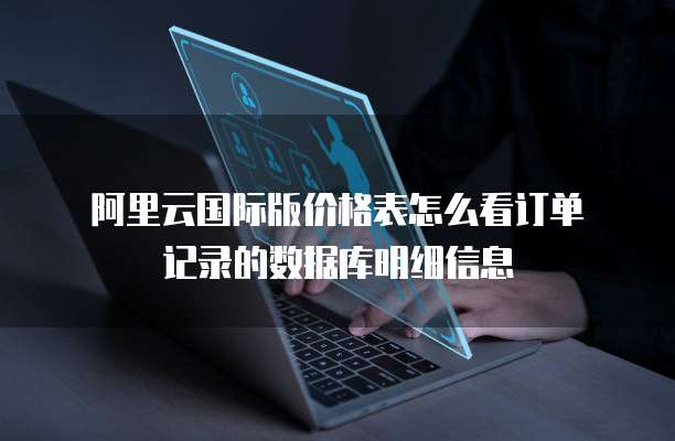 阿里云国际版价格表怎么看订单记录的数据库明细信息