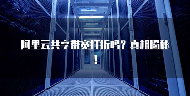 阿里云共享带宽打折吗?真相揭秘!