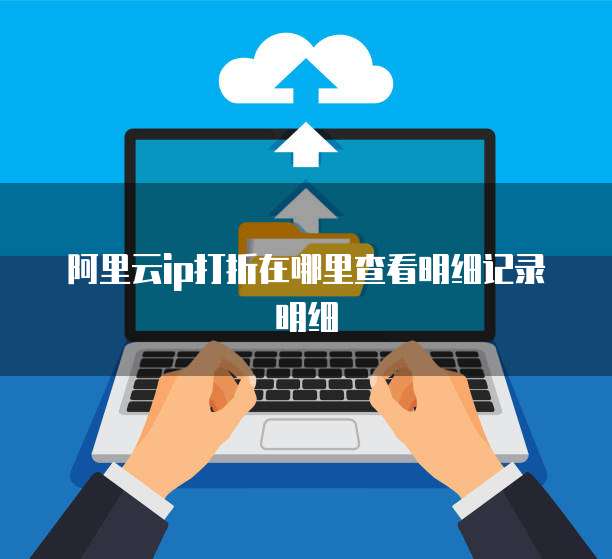 阿里云ip打折在哪里查看明细记录明细