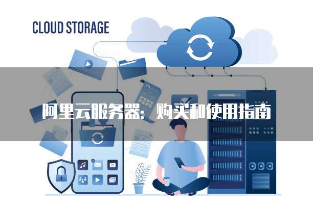 阿里云服务器:购买和使用指南