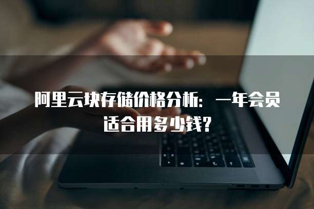 阿里云块存储价格分析：一年会员适合用多少钱？