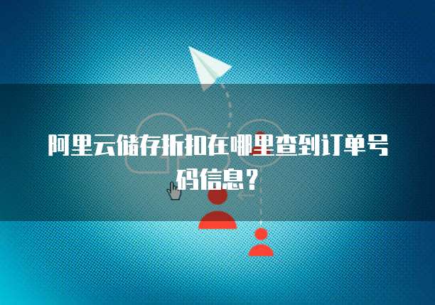 阿里云储存折扣在哪里查到订单号码信息?