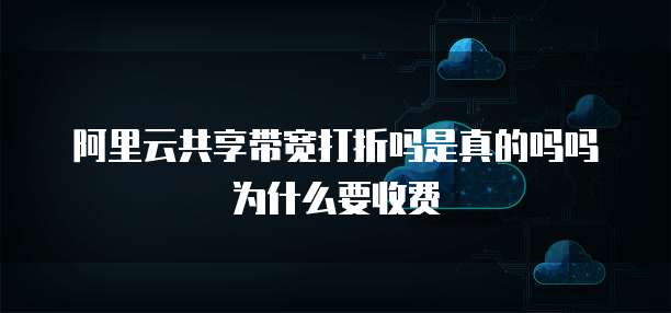阿里云共享带宽打折吗是真的吗吗为什么要收费