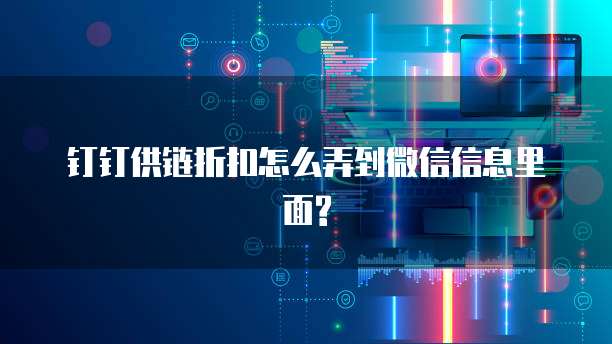 钉钉供链折扣怎么弄到微信信息里面?