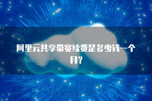 阿里云共享带宽续费是多少钱一个月?