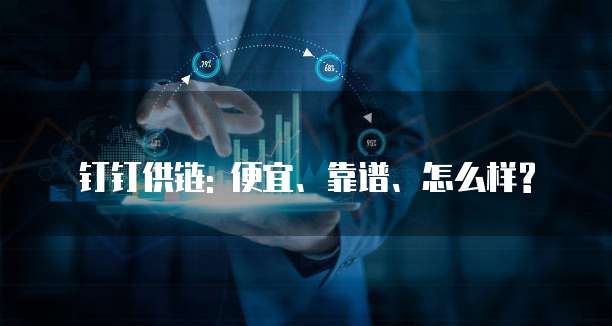 钉钉供链: 便宜、靠谱、怎么样?