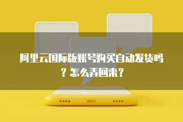 阿里云国际版账号购买自动发货吗?怎么弄回来?