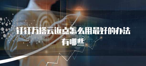 钉钉万搭云返点怎么用最好的办法有哪些