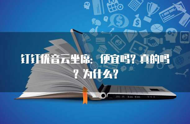 钉钉优音云坐席:便宜吗?真的吗?为什么?